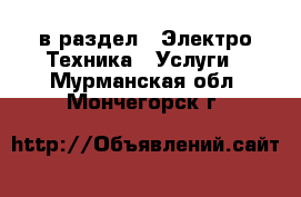  в раздел : Электро-Техника » Услуги . Мурманская обл.,Мончегорск г.